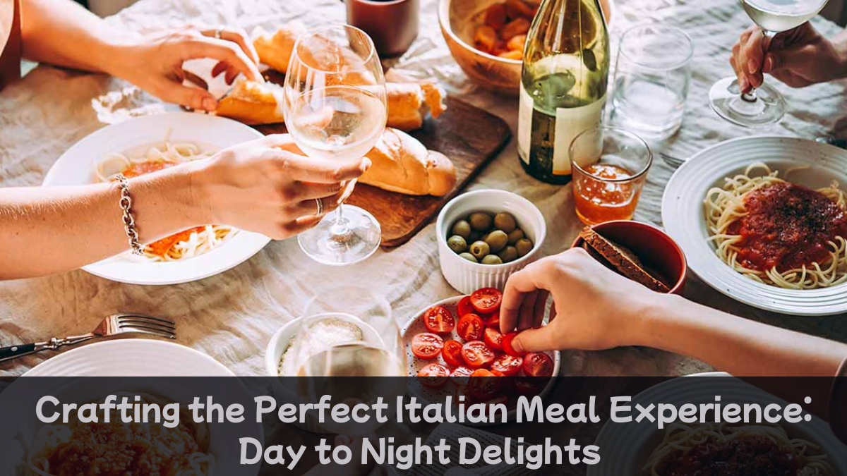 Crafting the Perfect Italian Meal Experience: Day to Night Delights