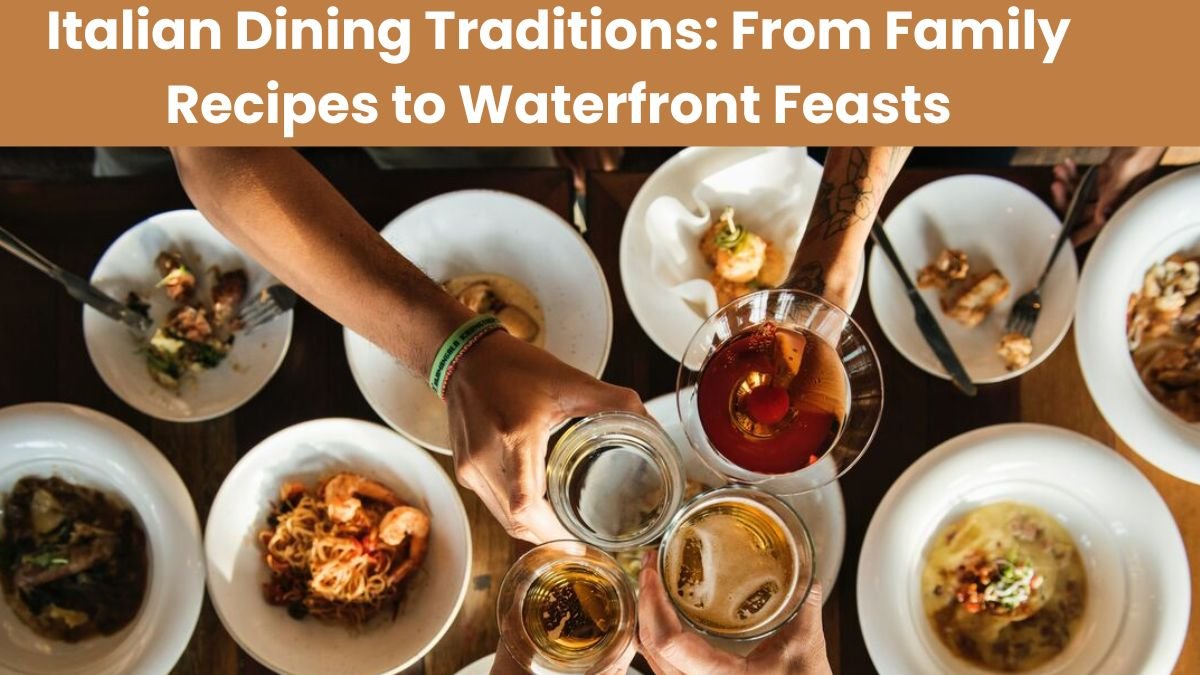 Italian Dining Traditions From Family Recipes to Waterfront Feasts